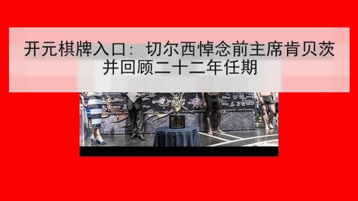 开元棋牌入口: 切尔西悼念前主席肯贝茨并回顾二十二年任期