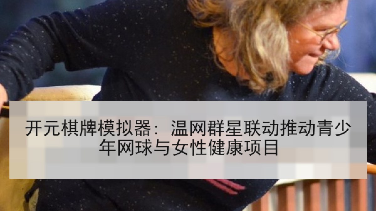 开元棋牌模拟器: 温网群星联动推动青少年网球与女性健康项目