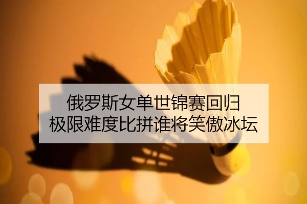 俄罗斯女单世锦赛回归 极限难度比拼谁将笑傲冰坛