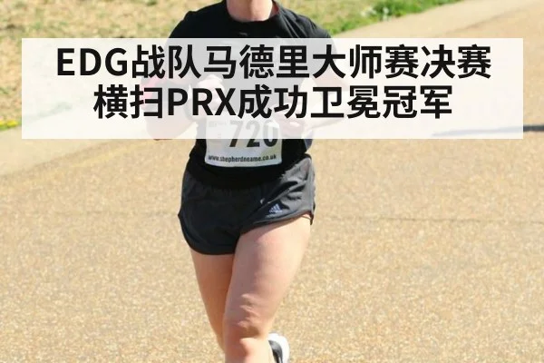 EDG战队马德里大师赛决赛横扫PRX成功卫冕冠军