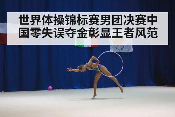 世界体操锦标赛男团决赛中国零失误夺金彰显王者风范